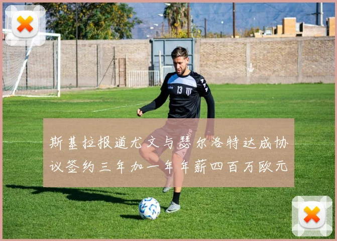 斯基拉报道尤文与瑟尔洛特达成协议签约三年加一年年薪四百万欧元