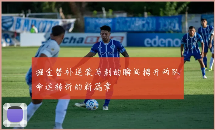 掘金替补逆袭马刺的瞬间揭开两队命运转折的新篇章