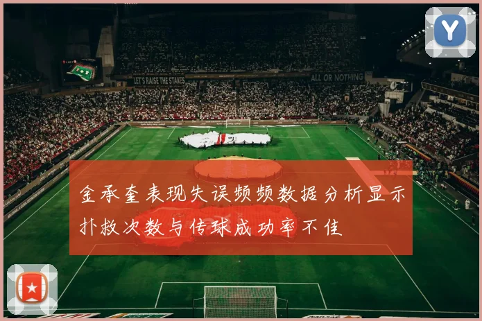 金承奎表现失误频频数据分析显示扑救次数与传球成功率不佳