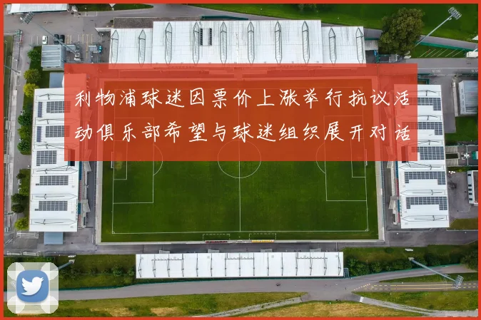 利物浦球迷因票价上涨举行抗议活动俱乐部希望与球迷组织展开对话