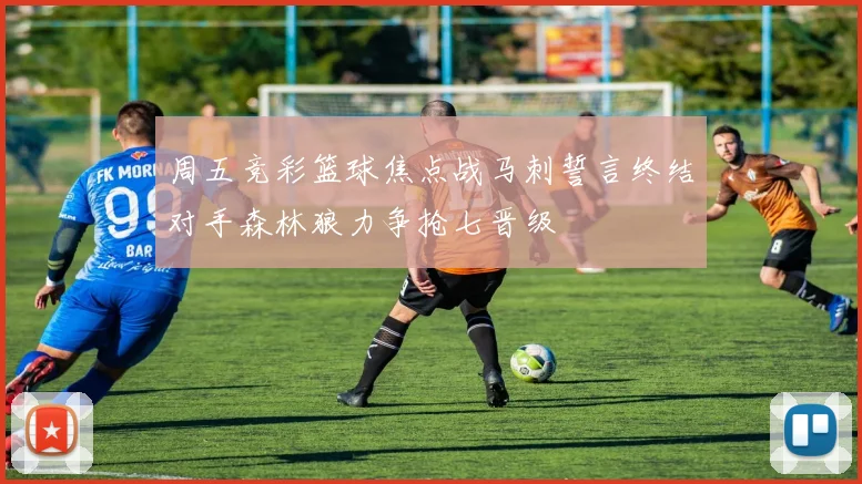 周五竞彩篮球焦点战马刺誓言终结对手森林狼力争抢七晋级