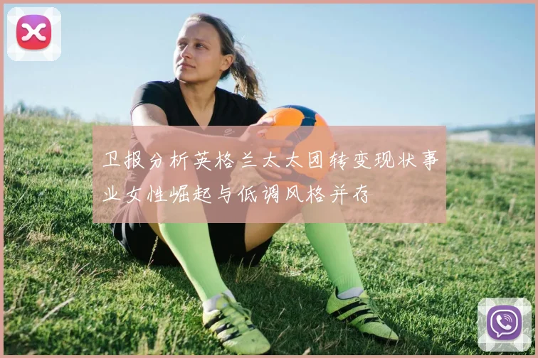 卫报分析英格兰太太团转变现状事业女性崛起与低调风格并存