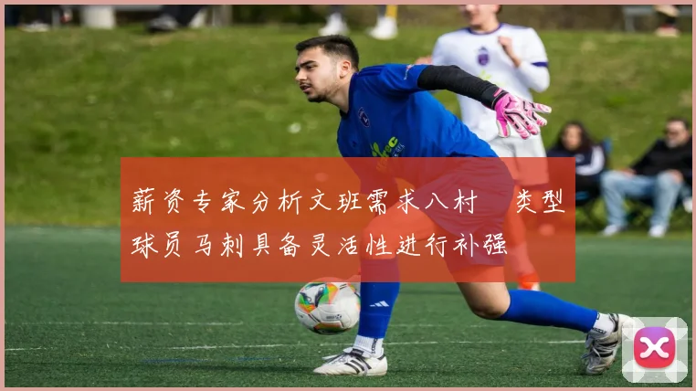薪资专家分析文班需求八村塁类型球员马刺具备灵活性进行补强