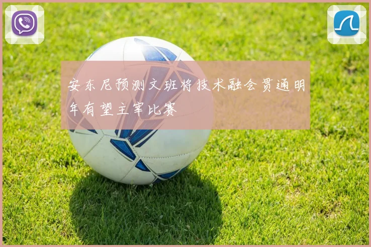 安东尼预测文班将技术融会贯通明年有望主宰比赛