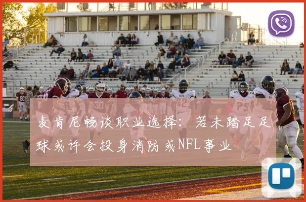 麦肯尼畅谈职业选择：若未踏足足球或许会投身消防或NFL事业