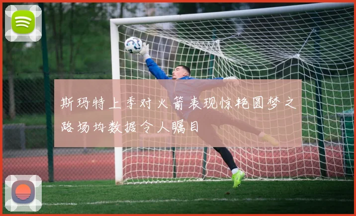 斯玛特上季对火箭表现惊艳圆梦之路场均数据令人瞩目