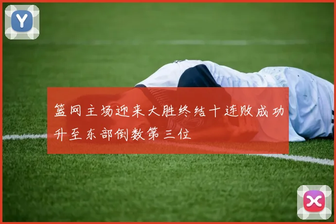 篮网主场迎来大胜终结十连败成功升至东部倒数第三位