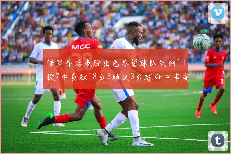 保罗乔治表现出色尽管球队失利14投7中贡献18分5助攻3分球命中率高达57