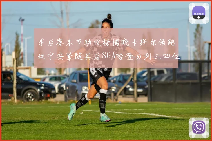 季后赛末节助攻榜揭晓卡斯尔领跑坎宁安紧随其后SGA哈登分列三四位