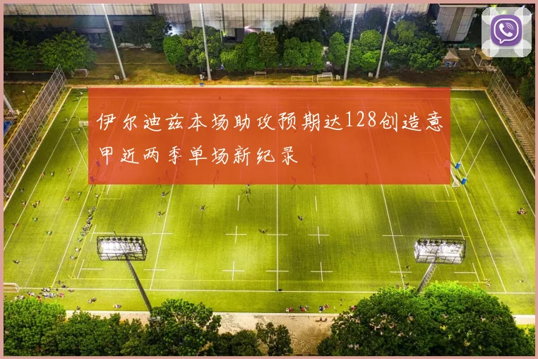伊尔迪兹本场助攻预期达128创造意甲近两季单场新纪录