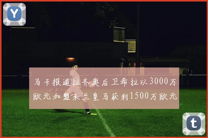 马卡报道拉齐奥后卫希拉以3000万欧元加盟米兰皇马获利1500万欧元